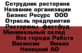 Сотрудник ресторана › Название организации ­ Бизнес Ресурс, ООО › Отрасль предприятия ­ Рестораны, фастфуд › Минимальный оклад ­ 24 000 - Все города Работа » Вакансии   . Ямало-Ненецкий АО,Муравленко г.